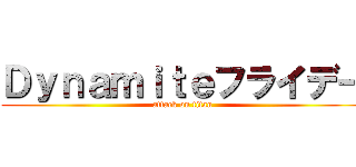 Ｄｙｎａｍｉｔｅフライデー (attack on titan)