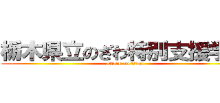 栃木県立のざわ特別支援学校 (attack on titan)