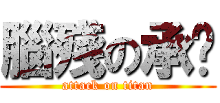 腦殘の承鑫 (attack on titan)