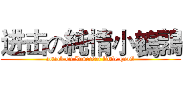 进击の純情小鵪鶉 (attack on Innocent little quail)