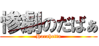 惨劇のだばぁ (Harahetta)