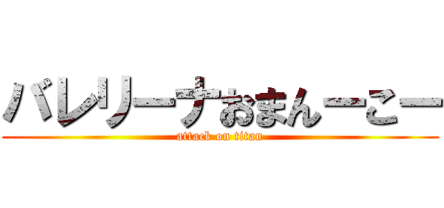 バレリーナおまんーこー (attack on titan)
