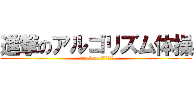 進撃のアルゴリズム体操 (attack on アルゴリズム)