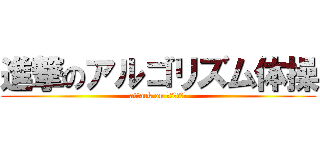 進撃のアルゴリズム体操 (attack on アルゴリズム)