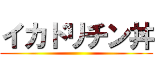 イカドリチン丼 ()