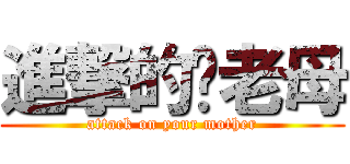 進撃的你老母 (attack on your mother)