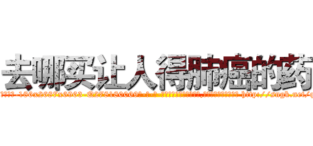 去哪买让人得肺癌的药 (去哪买让人得肺癌的药【电-186x2687x6963-Q278180069元-吉-药-业】我们做的是长期生意,靠的是老客户长期支持 http://sngk.net/qkkJhc
)