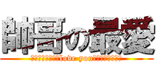 帥哥の最愛 (????????love you????????)