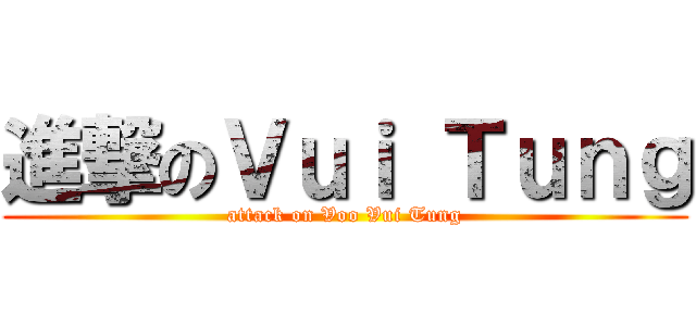 進撃のＶｕｉ Ｔｕｎｇ (attack on Voo Vui Tung)