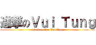進撃のＶｕｉ Ｔｕｎｇ (attack on Voo Vui Tung)