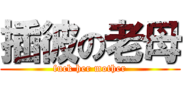 插彼の老母 (fuck her mother)