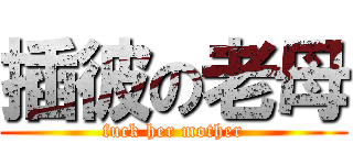 插彼の老母 (fuck her mother)