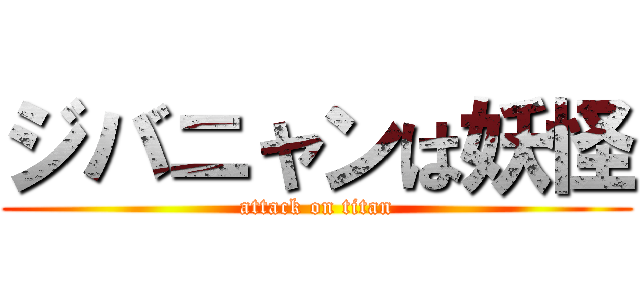ジバニャンは妖怪 (attack on titan)