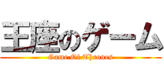 王座のゲーム (Game Of Thrones)