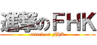 進撃のＦＨＫ (attack on FHK)