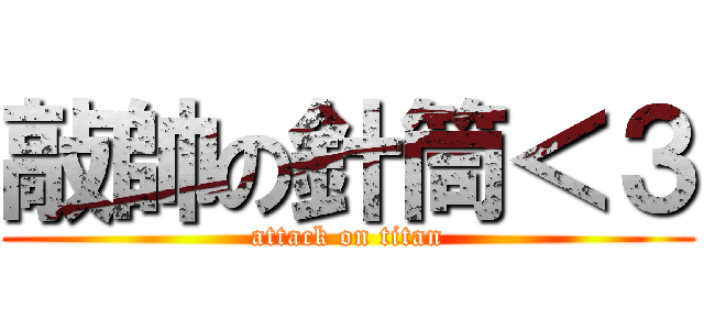 敲帥の針筒＜３ (attack on titan)
