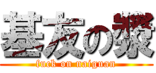 基友の漿 (fuck on naiguan)