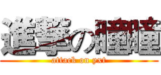進撃の瞳瞳 (attack on yxt)