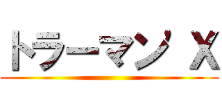 トラーマン'Ｘ ()