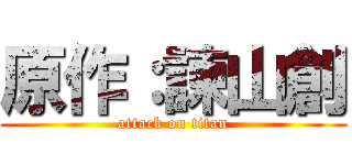 原作：諫山創 (attack on titan)