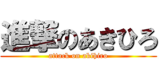 進撃のあきひろ (attack on akihiro)