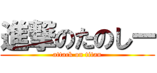 進撃のたのしー (attack on titan)