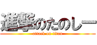 進撃のたのしー (attack on titan)
