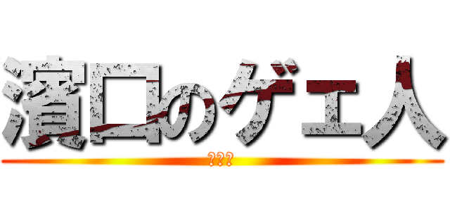 濱口のゲェ人 (ゲェシ)