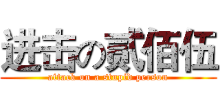 进击の贰佰伍 (attack on a stupid person)