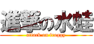進撃の水蛙 (attack on froggy)