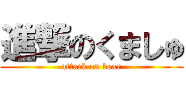 進撃のくましゅ (attack on bear)