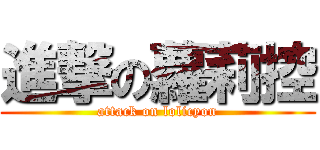 進撃の蘿莉控 (attack on lolicyon)