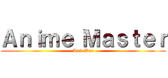 Ａｎｉｍｅ Ｍａｓｔｅｒ (Amv War)