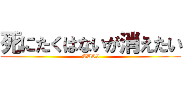 死にたくはないが消えたい (MURI)