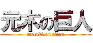 元木の巨人 (motoki on titan)