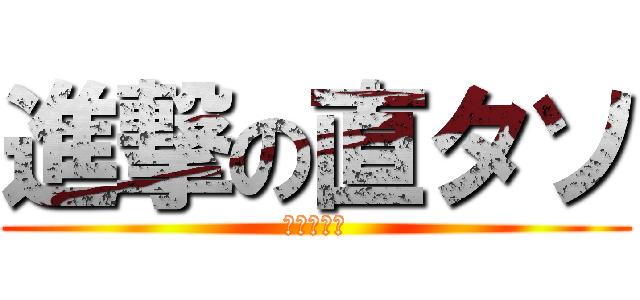 進撃の直タソ (揚げ足マン)