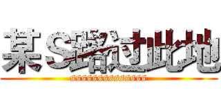 某Ｓ路过此地 (ssssssssssssss)