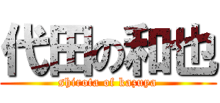 代田の和也 (shirota of kazuya)