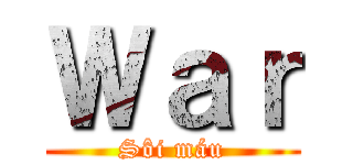 Ｗａｒ (Sôi máu)