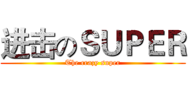 进击のＳＵＰＥＲ (The crazy super)