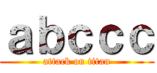 ａｂｃｃｃ (attack on titan)