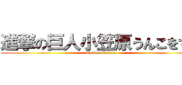 進撃の巨人小笠原うんこをする (Osawa Takao)