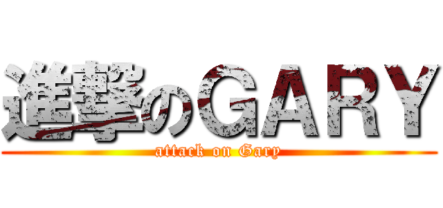 進撃のＧＡＲＹ (attack on Gary)