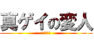 真ゲイの変人 (それは俺だ)