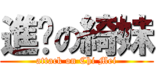 進擊の綺妹 (attack on Chi Mei)