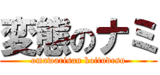 変態のナミ (omawarisan koitudesu)