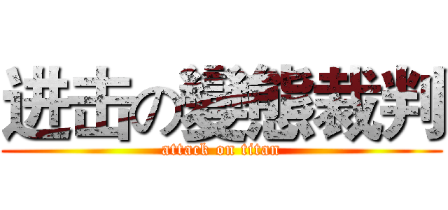 进击の變態裁判 (attack on titan)