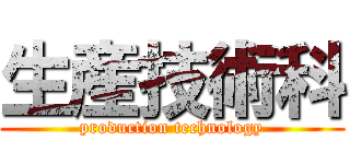 生産技術科 (production technology)