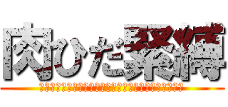 肉ひだ緊縛 (しめしめ＾＾＾＾＾＾＾＾＾＾＾＾＾＾＾＾＾＾＾＾＾＾)