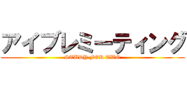 アイブレミーティング (STUDY FOR TWO)